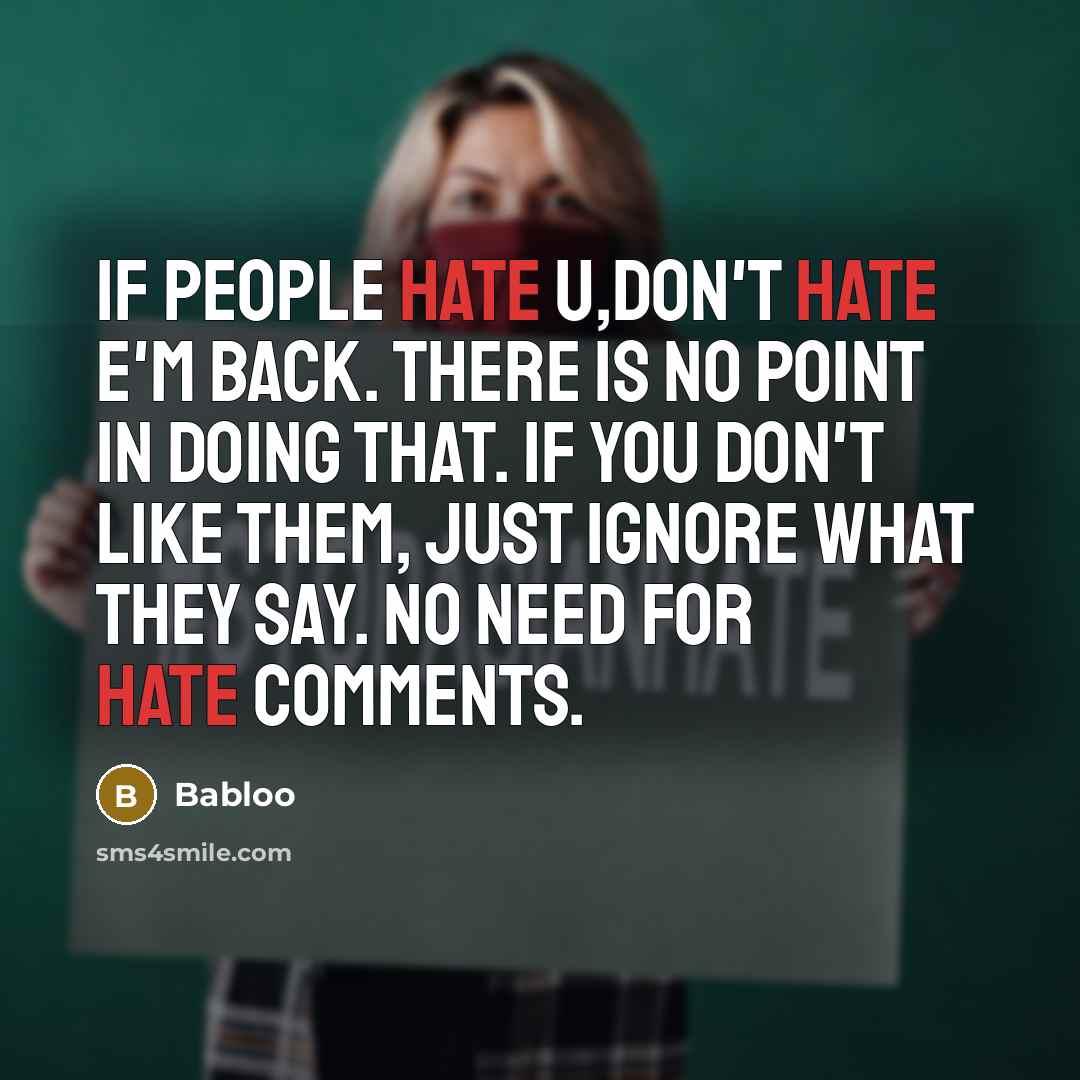 “If people hate u,Don't hate e'm back. There is no point in doing that. If you don't like them, just ignore what they say. No need for hate comments.” quote by Babloo