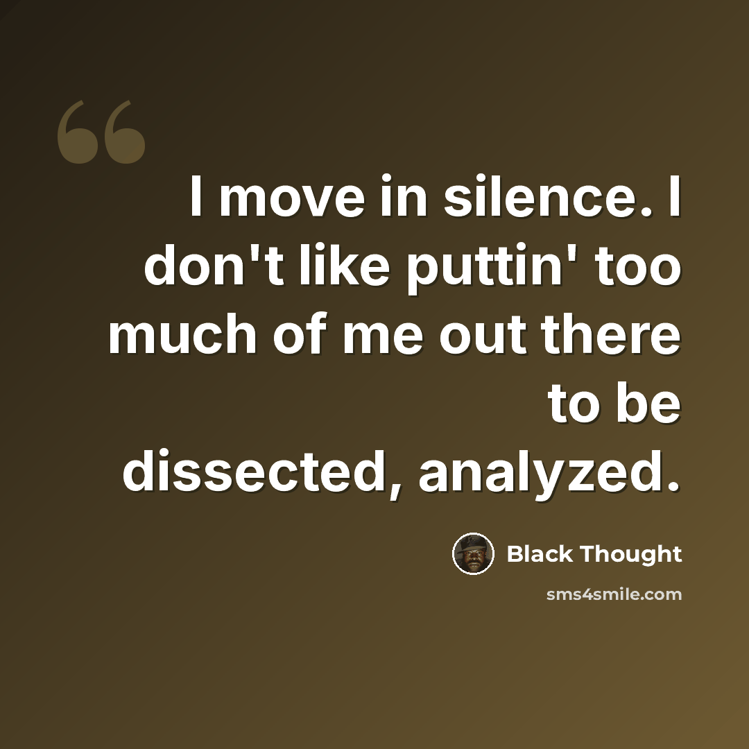 “I move in silence. I don't like puttin' too much of me out there to be dissected, analyzed.” quote by Black Thought