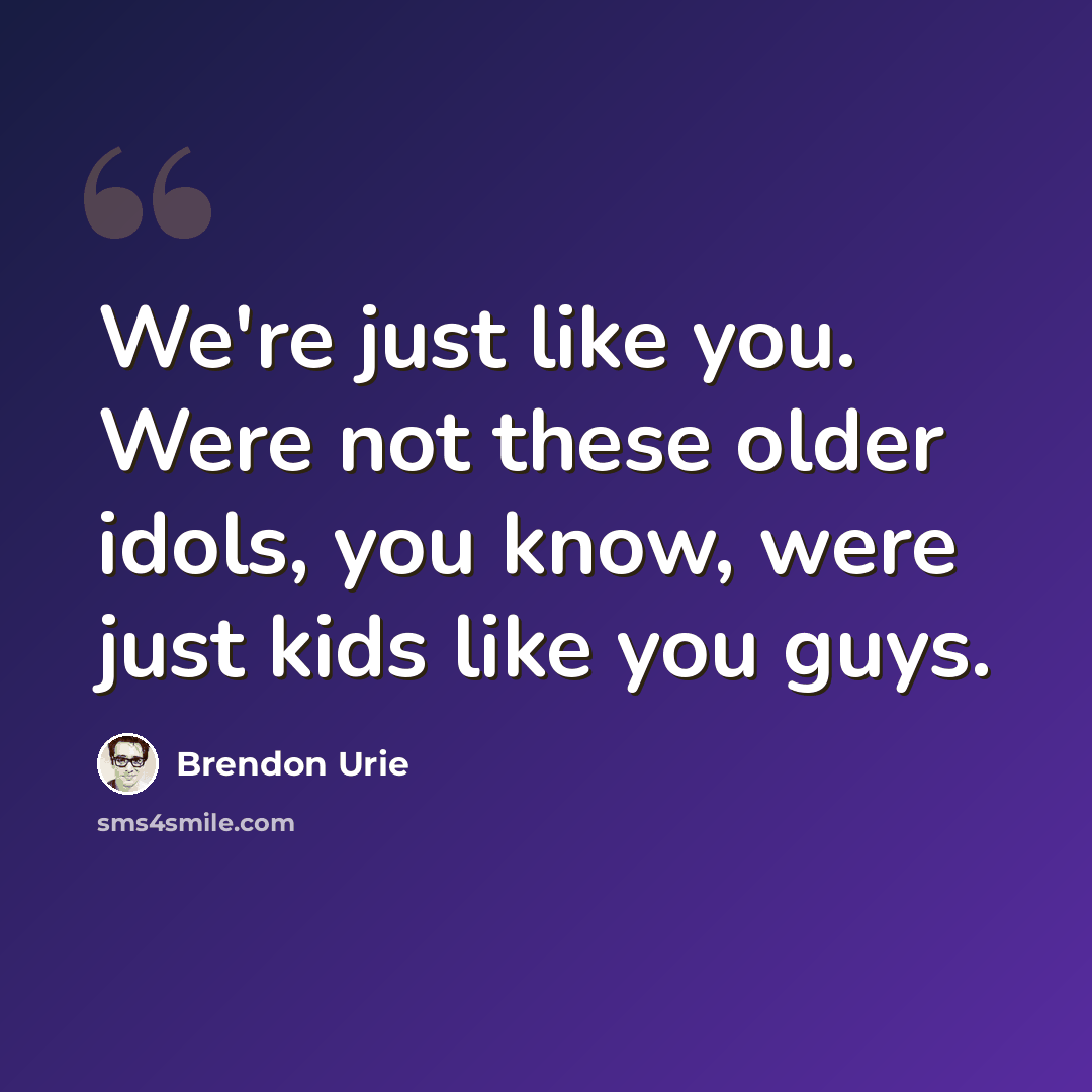 “We're just like you. Were not these older idols, you know, were just kids like you guys.” quote by Brendon Urie