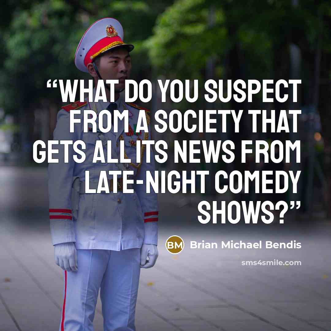 “What do you suspect from a society that gets all its news from late-night comedy shows?” quote by Brian Michael Bendis