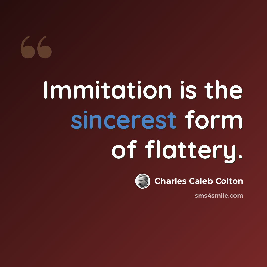 “Immitation is the sincerest form of flattery.” quote by Charles Caleb Colton