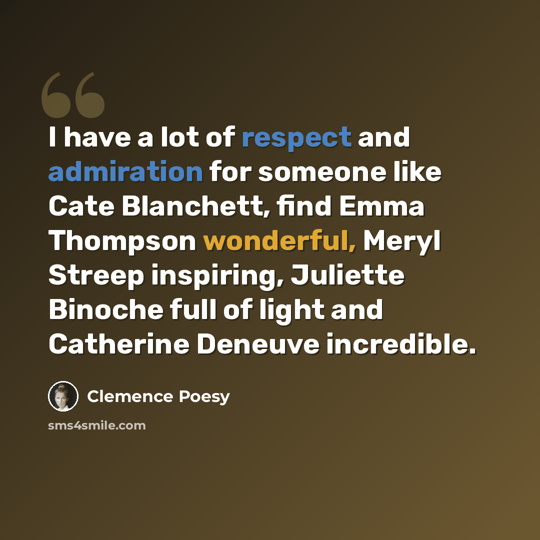 “I have a lot of respect and admiration for someone like Cate Blanchett, find Emma Thompson wonderful, Meryl Streep inspiring, Juliette Binoche full of light and Catherine Deneuve incredible.” quote by Clemence Poesy