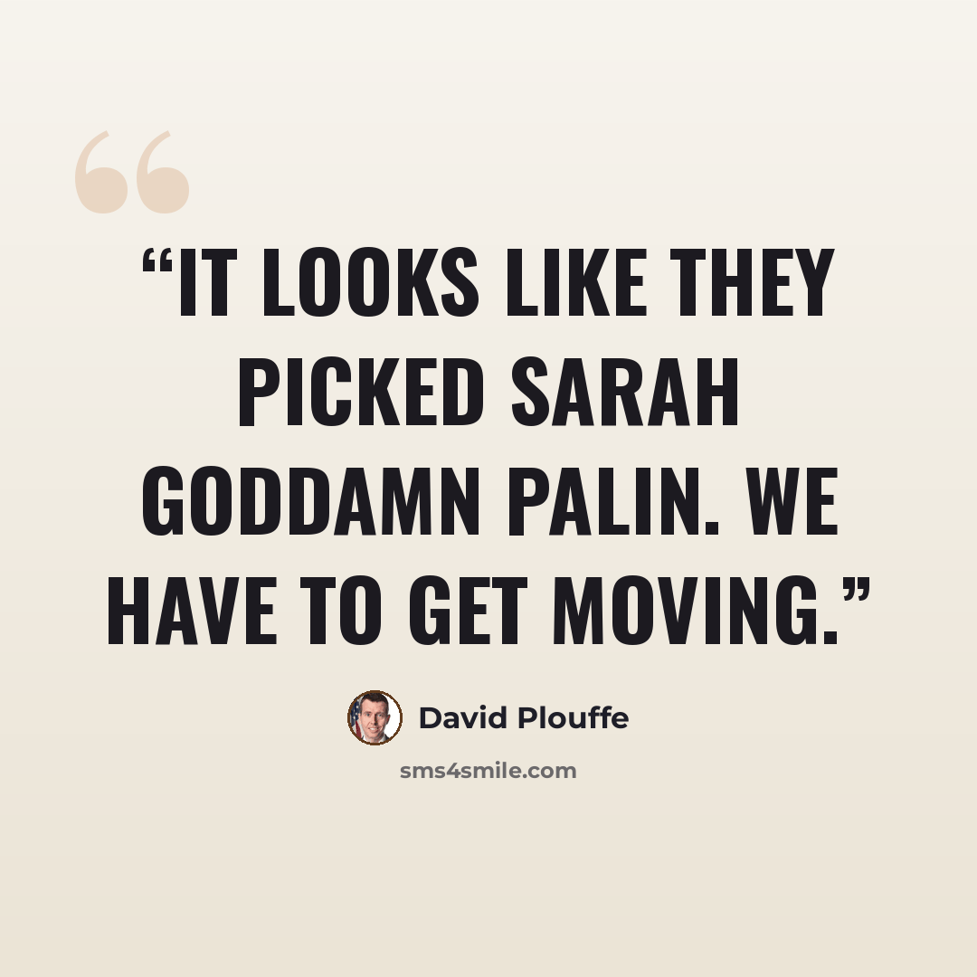 “It looks like they picked Sarah goddamn Palin. We have to get moving.” quote by David Plouffe