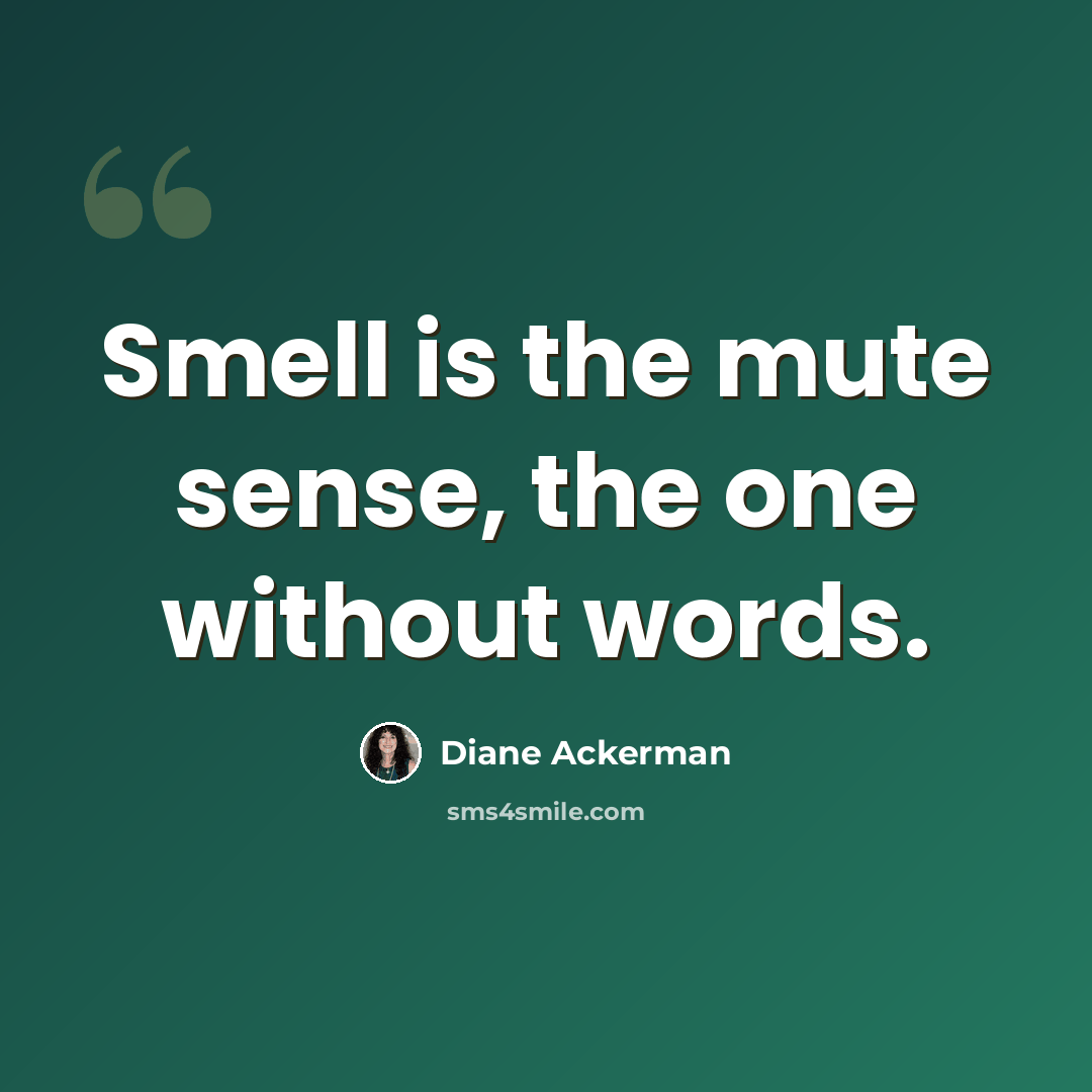“Smell is the mute sense, the one without words.” quote by Diane Ackerman