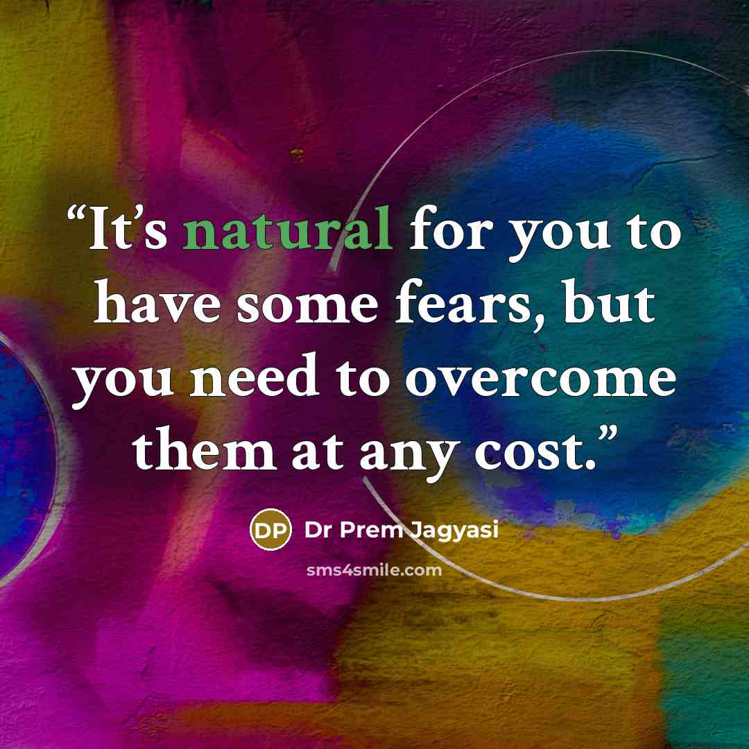 “It’s natural for you to have some fears, but you need to overcome them at any cost.” quote by Dr Prem Jagyasi