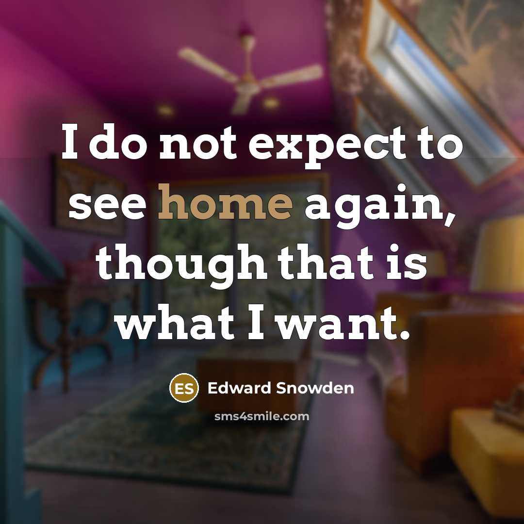 “I do not expect to see home again, though that is what I want.” quote by Edward Snowden