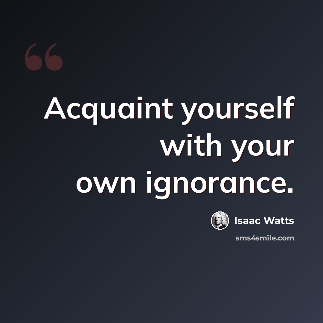 “Acquaint yourself with your own ignorance.” quote by Isaac Watts