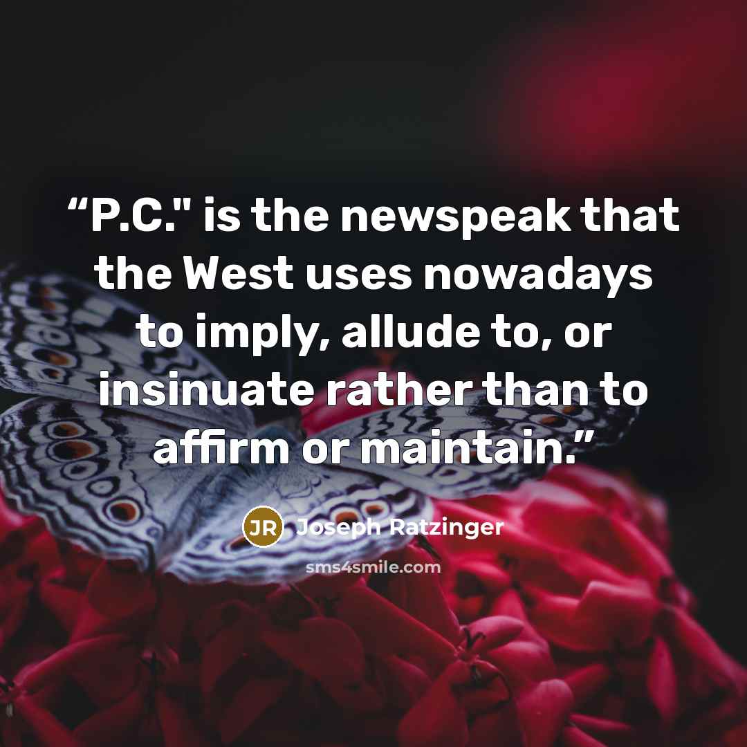 “P.C." is the newspeak that the West uses nowadays to imply, allude to, or insinuate rather than to affirm or maintain.” quote by Joseph Ratzinger
