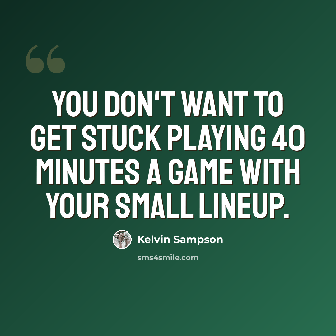 “You don't want to get stuck playing 40 minutes a game with your small lineup.” quote by Kelvin Sampson