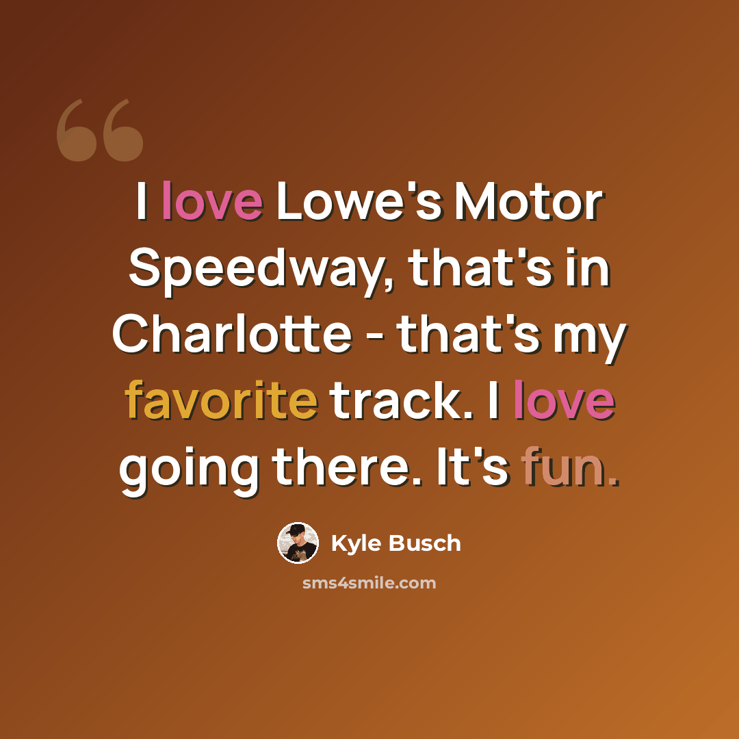“I love Lowe's Motor Speedway, that's in Charlotte - that's my favorite track. I love going there. It's fun.” quote by Kyle Busch