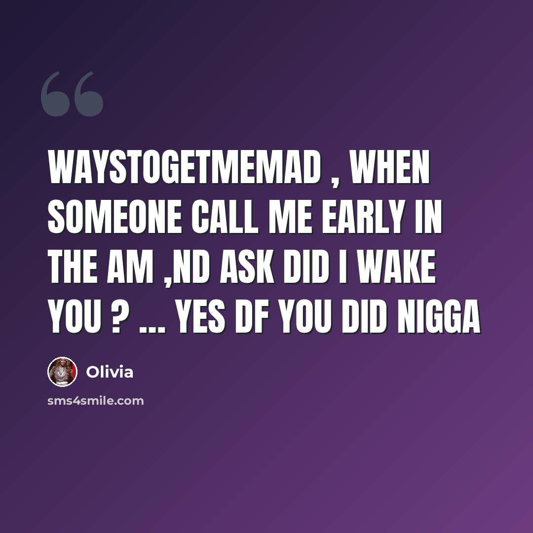“WaysToGetMeMad , When Someone Call Me Early In the Am ,nd Ask Did I Wake You ? … YES Df You Did Nigga” quote by Olivia