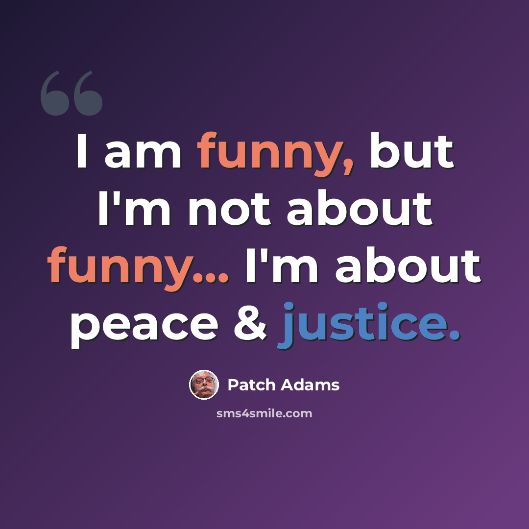 “I am funny, but I'm not about funny... I'm about peace & justice.” quote by Patch Adams