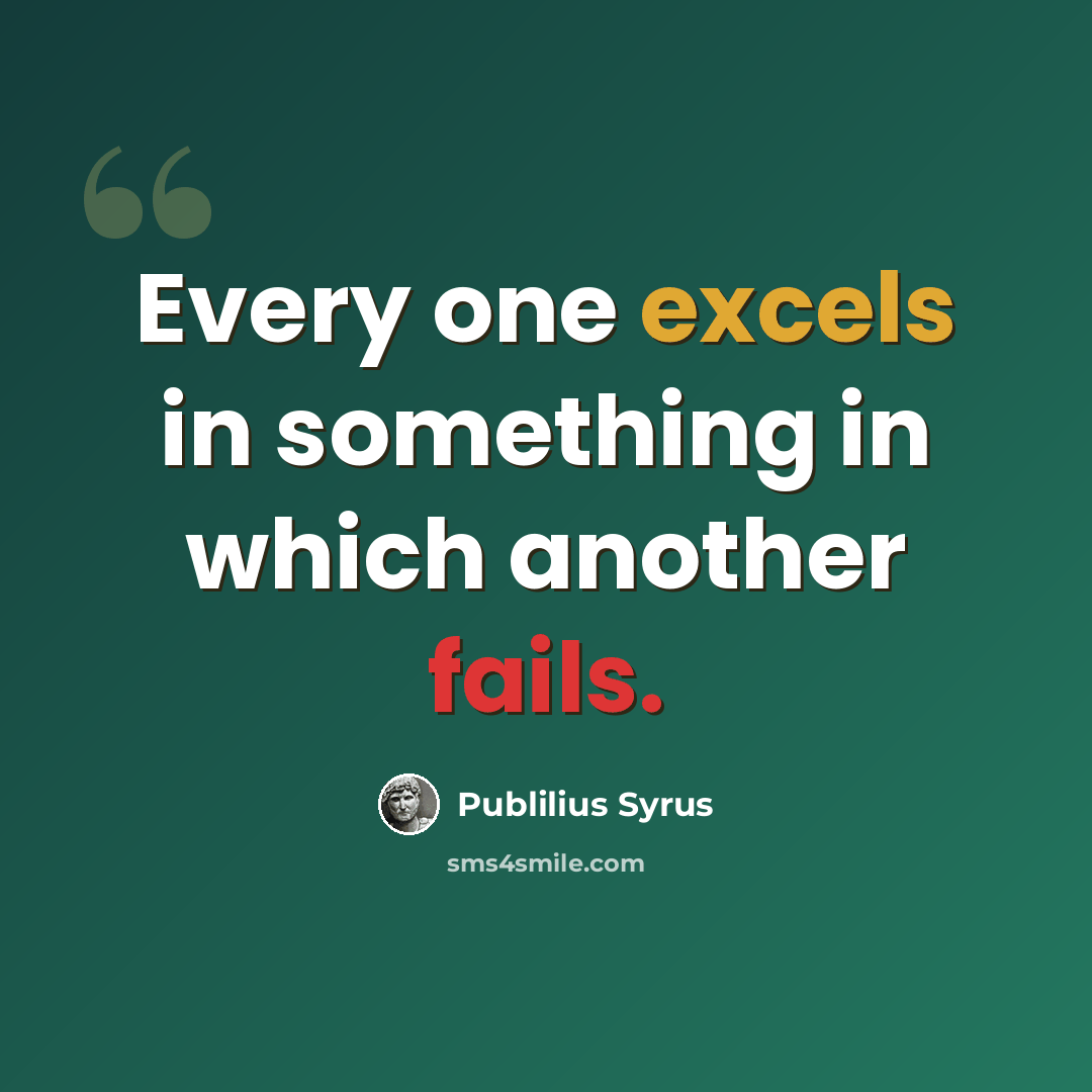 “Every one excels in something in which another fails.” quote by Publilius Syrus