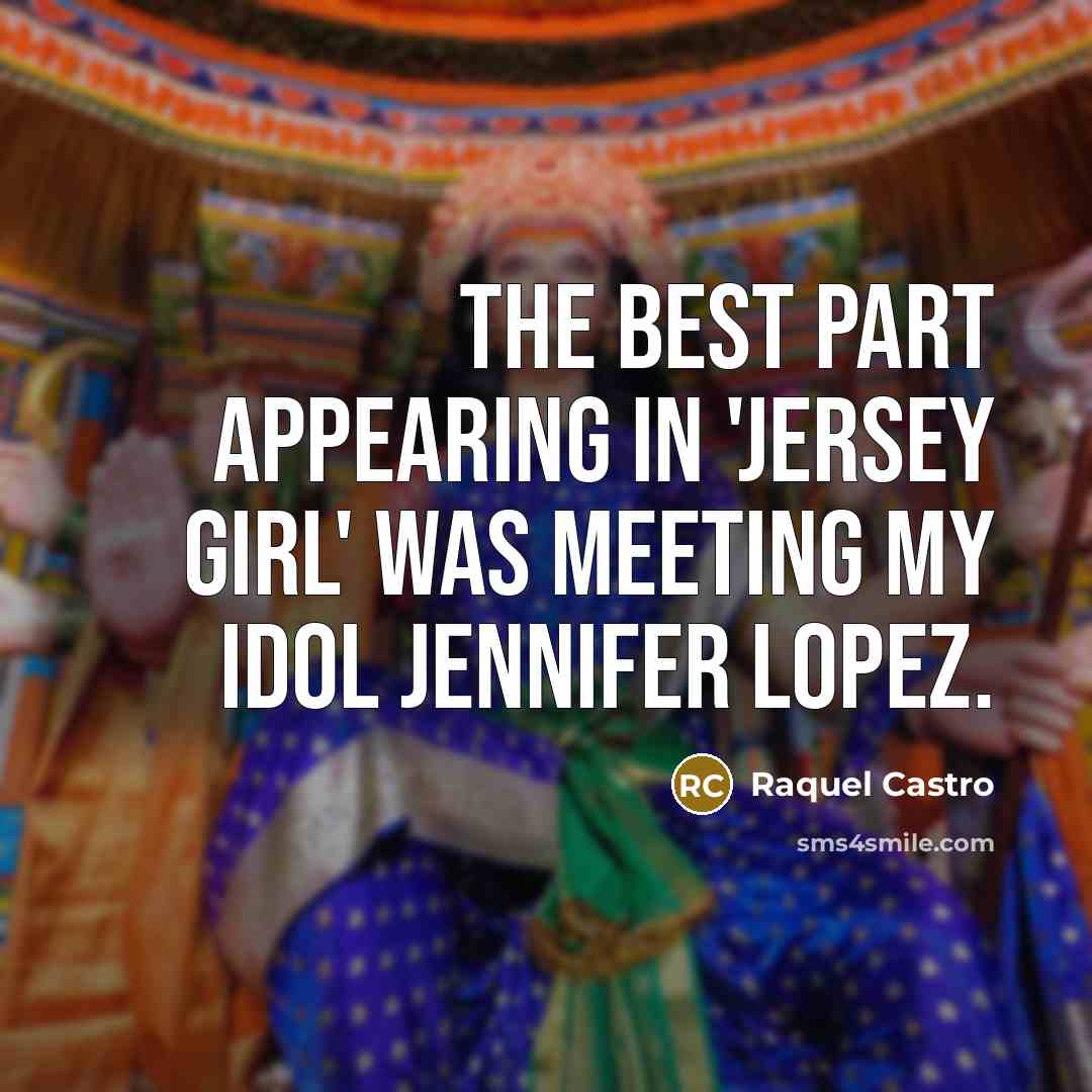 “The best part appearing in 'Jersey Girl' was meeting my idol Jennifer Lopez.” quote by Raquel Castro