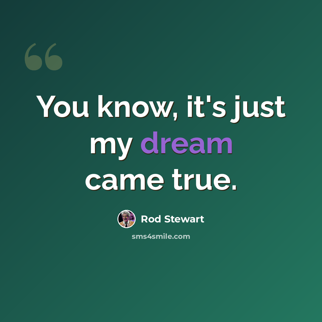 “You know, it's just my dream came true.” quote by Rod Stewart