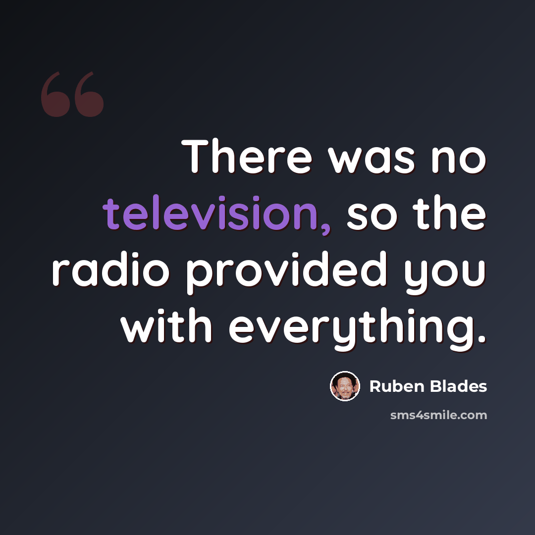 “There was no television, so the radio provided you with everything.” quote by Ruben Blades
