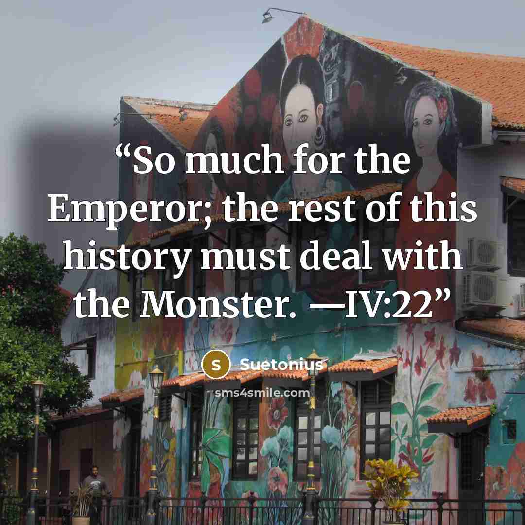 “So much for the Emperor; the rest of this history must deal with the Monster. —IV:22” quote by Suetonius