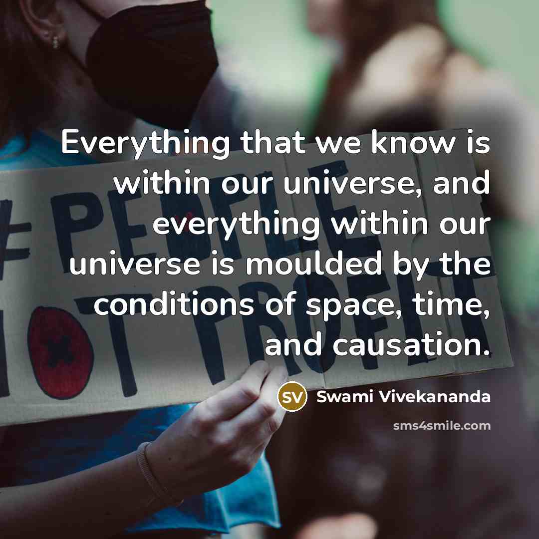 “Everything that we know is within our universe, and everything within our universe is moulded by the conditions of space, time, and causation.” quote by Swami Vivekananda