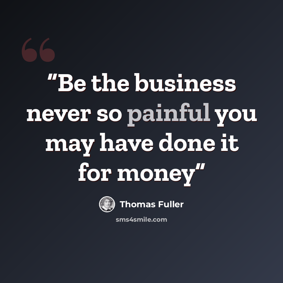 “Be the business never so painful you may have done it for money” quote by thomas fuller