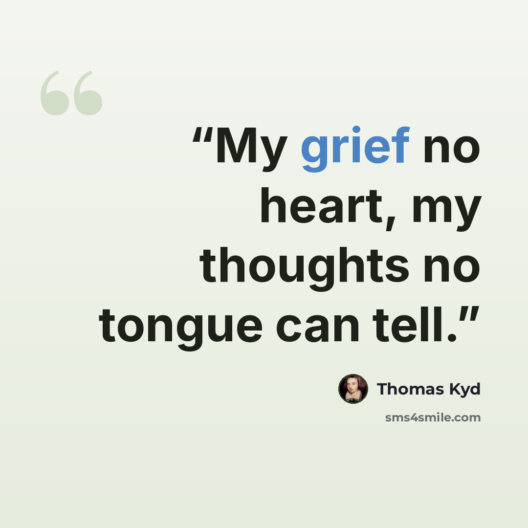 “My grief no heart, my thoughts no tongue can tell.” quote by Thomas Kyd