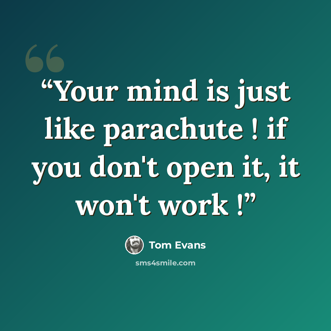 “Your mind is just like parachute ! if you don't open it, it won't work !” quote by Tom Evans