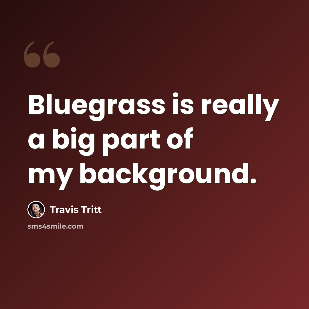 “Bluegrass is really a big part of my background.” quote by Travis Tritt