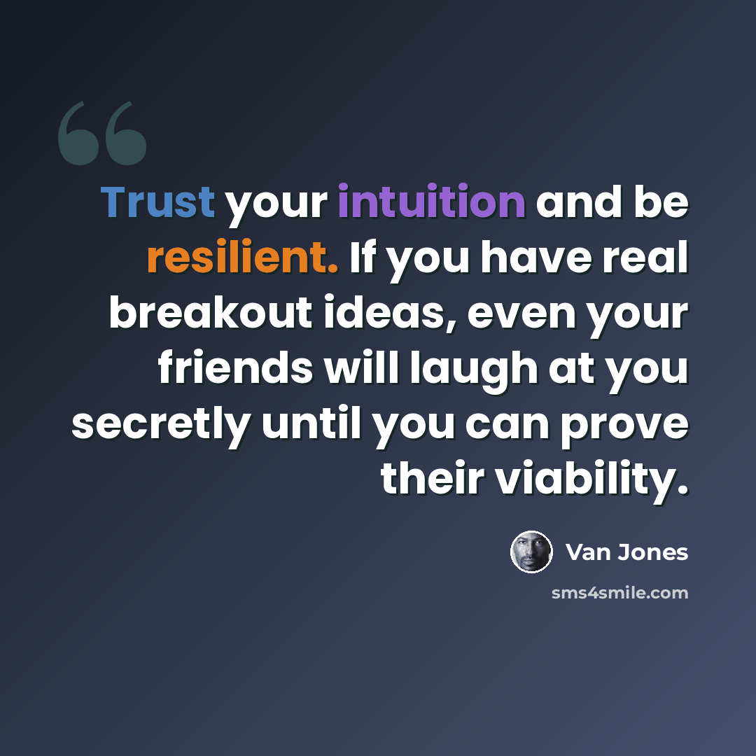 “Trust your intuition and be resilient. If you have real breakout ideas, even your friends will laugh at you secretly until you can prove their viability.” quote by Van Jones