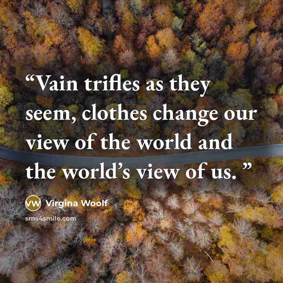 “Vain trifles as they seem, clothes change our view of the world and the world’s view of us.” quote by Virgina Woolf