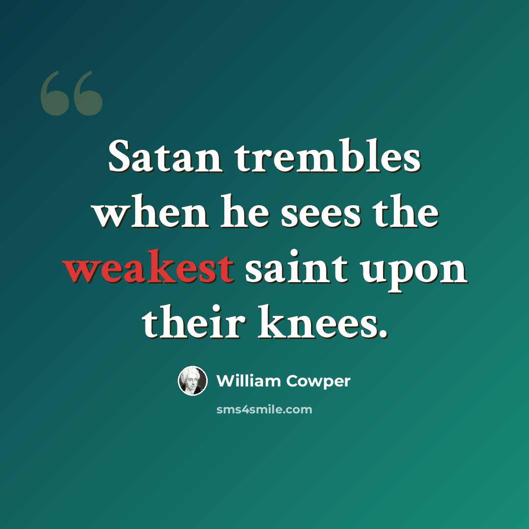 “Satan trembles when he sees the weakest saint upon their knees.” quote by William Cowper