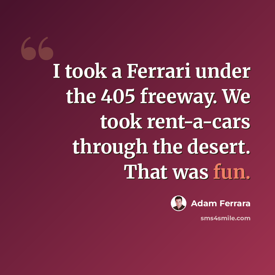 “I took a Ferrari under the 405 freeway. We took rent-a-cars through the desert. That was fun.” quote by Adam Ferrara