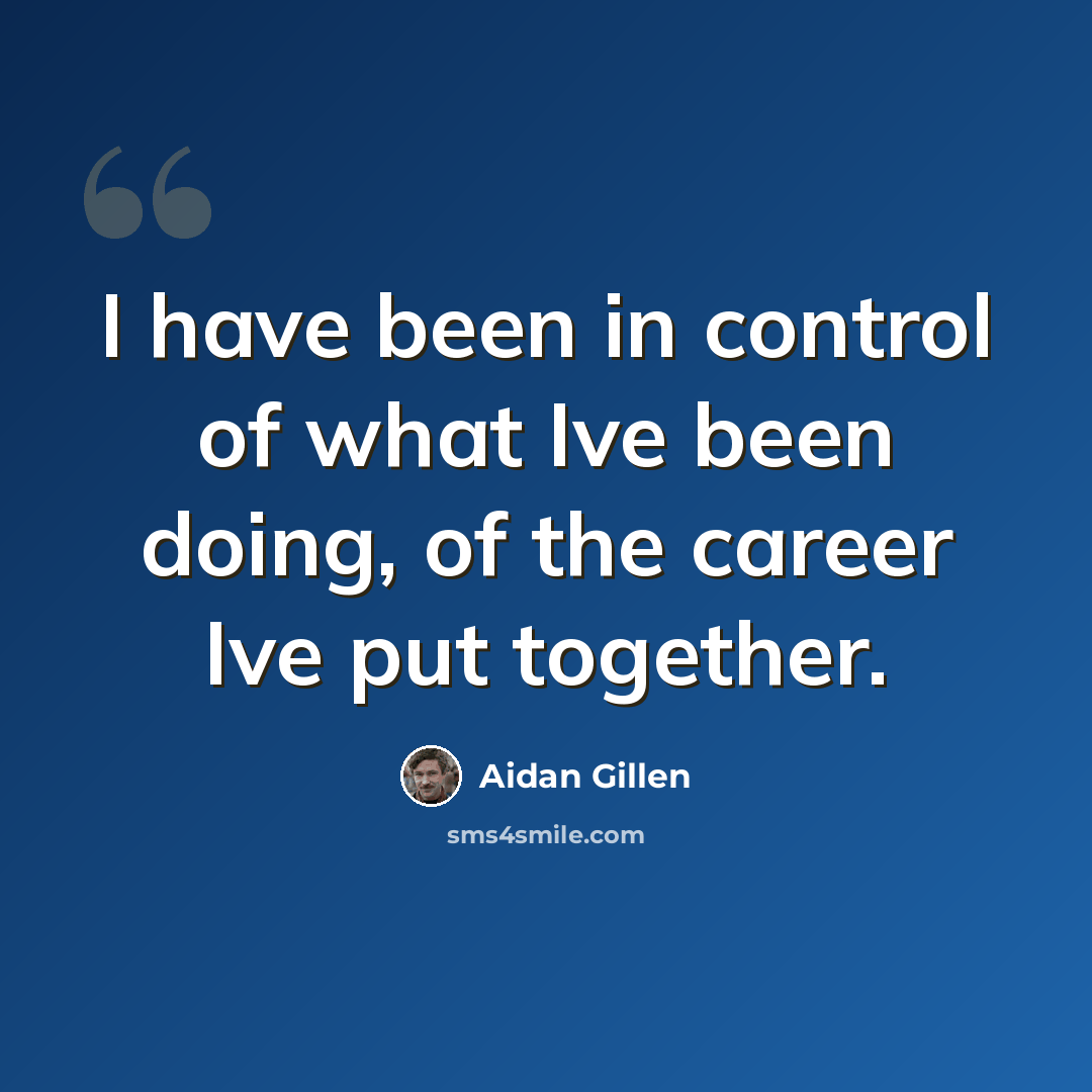 “I have been in control of what Ive been doing, of the career Ive put together.” quote by Aidan Gillen