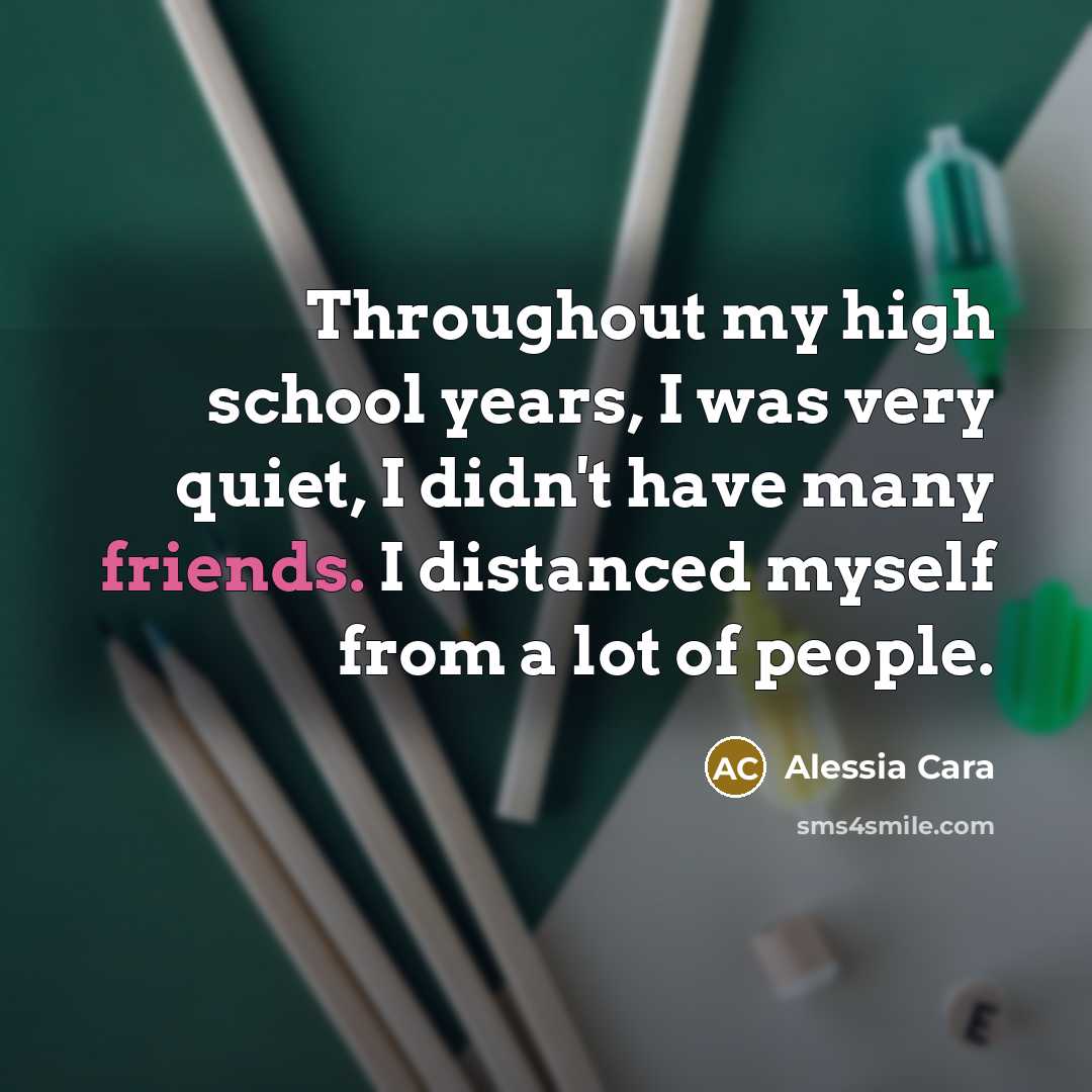 “Throughout my high school years, I was very quiet, I didn't have many friends. I distanced myself from a lot of people.” quote by Alessia Cara