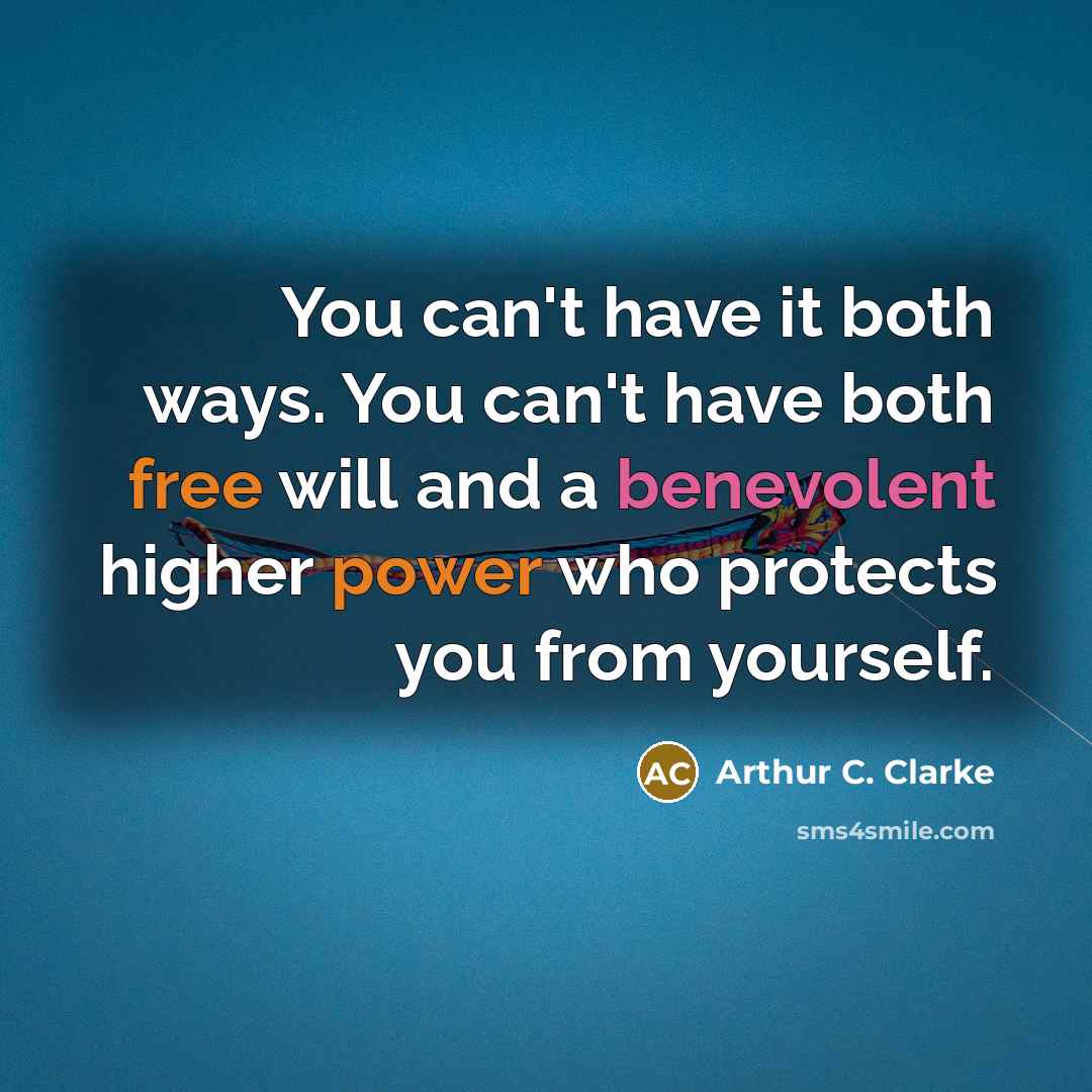 “You can't have it both ways. You can't have both free will and a benevolent higher power who protects you from yourself.” quote by Arthur C. Clarke