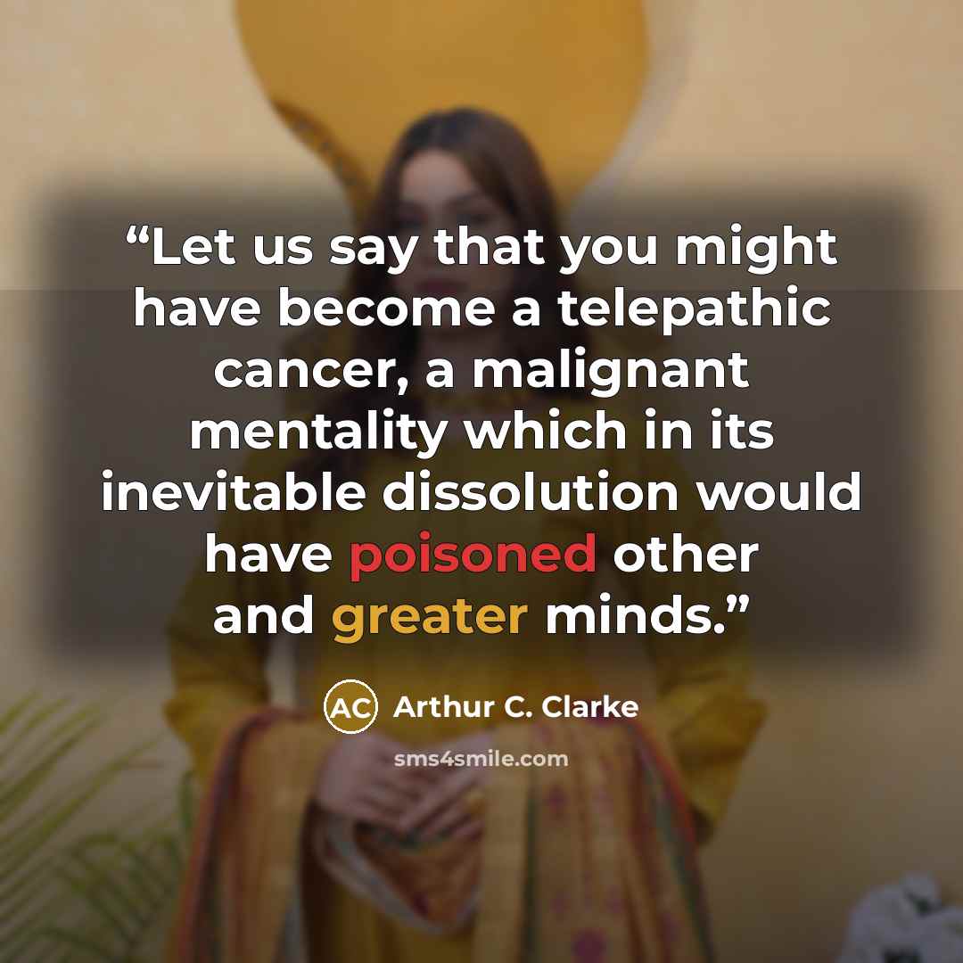 “Let us say that you might have become a telepathic cancer, a malignant mentality which in its inevitable dissolution would have poisoned other and greater minds.” quote by Arthur C. Clarke