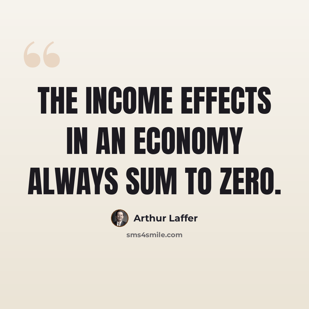 “The income effects in an economy always sum to zero.” quote by Arthur Laffer