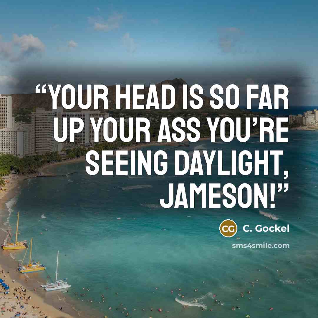 “Your head is so far up your ass you’re seeing daylight, Jameson!” quote by C. Gockel