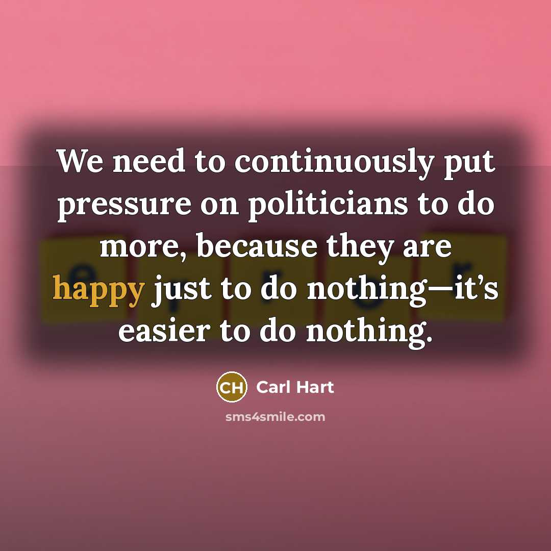 “We need to continuously put pressure on politicians to do more, because they are happy just to do nothing—it’s easier to do nothing.” quote by Carl Hart