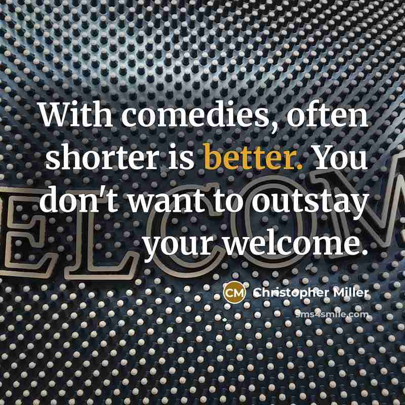 “With comedies, often shorter is better. You don't want to outstay your welcome.” quote by Christopher Miller