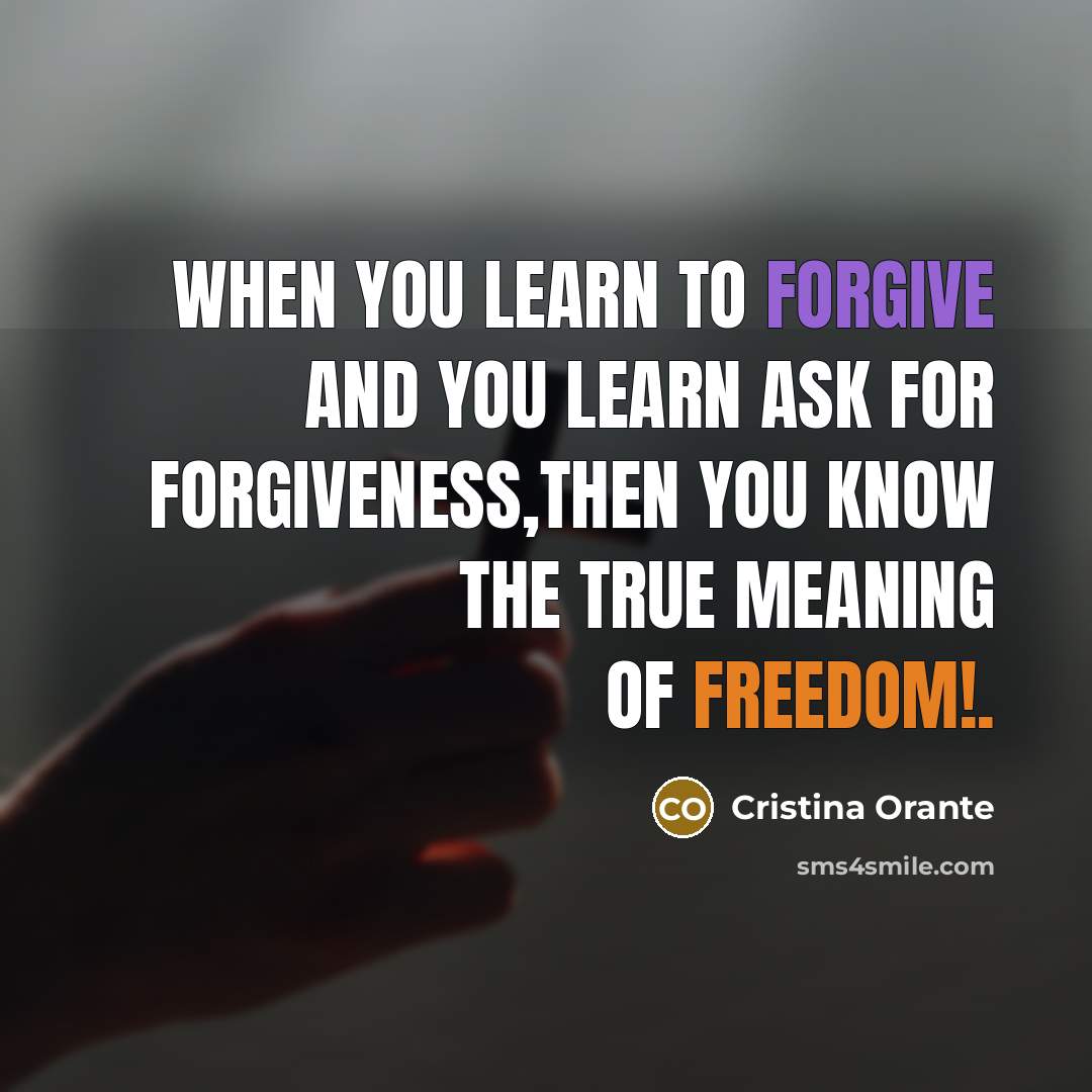 “When you learn to forgive and you learn ask for forgiveness,then you know the true meaning of freedom!.” quote by Cristina Orante