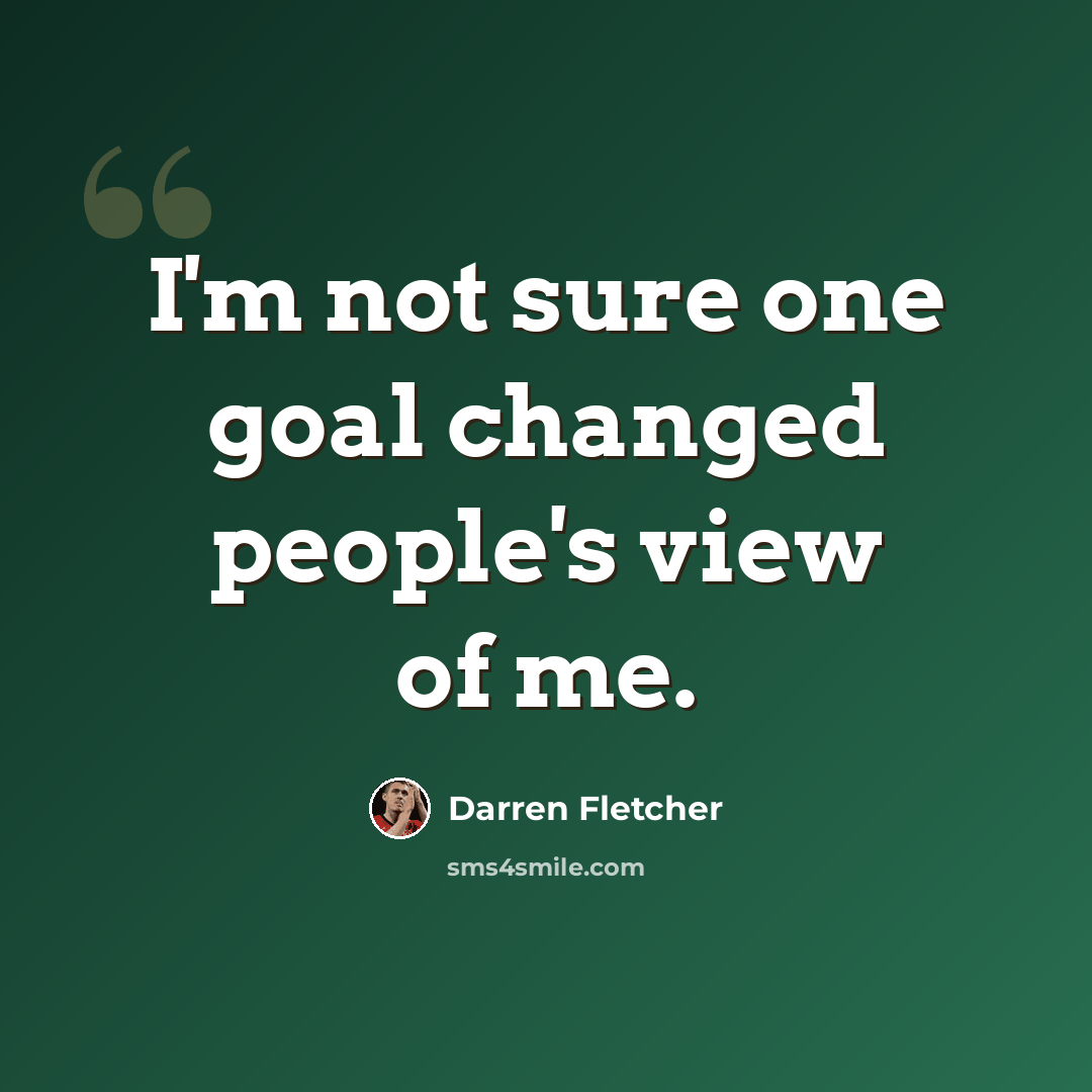 “I'm not sure one goal changed people's view of me.” quote by Darren Fletcher