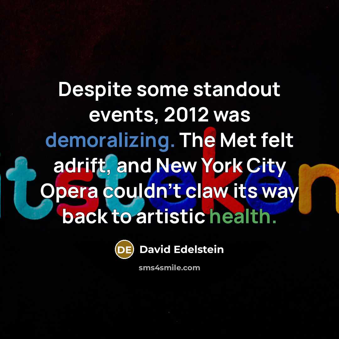 “Despite some standout events, 2012 was demoralizing. The Met felt adrift, and New York City Opera couldn't claw its way back to artistic health.” quote by David Edelstein