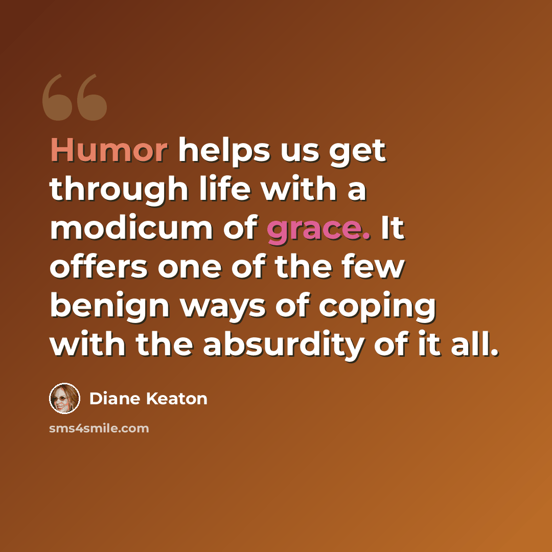 “Humor helps us get through life with a modicum of grace. It offers one of the few benign ways of coping with the absurdity of it all.” quote by Diane Keaton