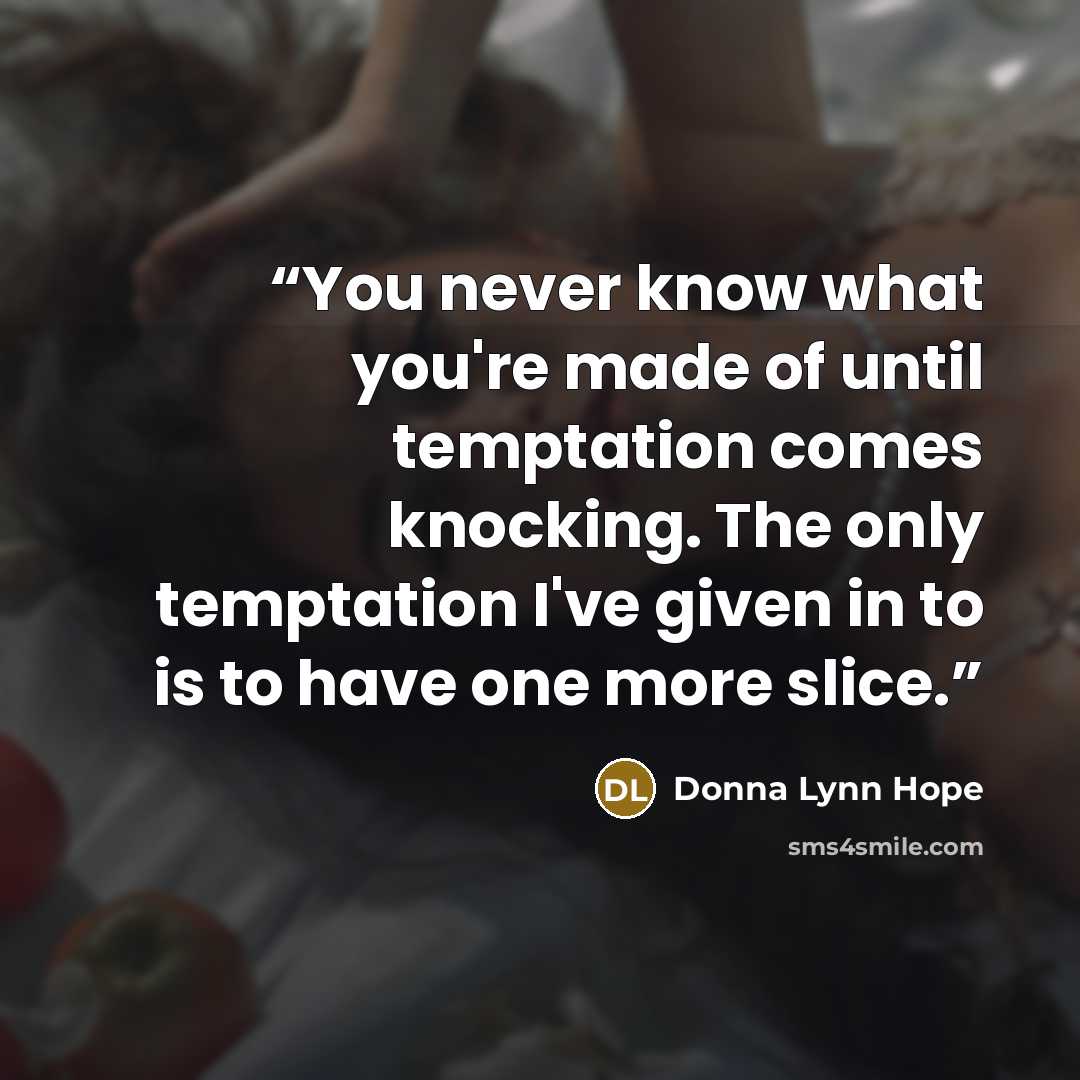 “You never know what you're made of until temptation comes knocking. The only temptation I've given in to is to have one more slice.” quote by Donna Lynn Hope