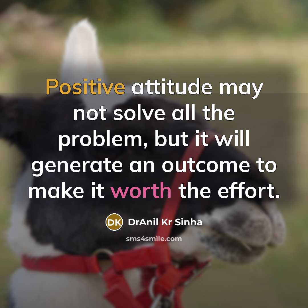 “Positive attitude may not solve all the problem, but it will generate an outcome to make it worth the effort.” quote by DrAnil Kr Sinha