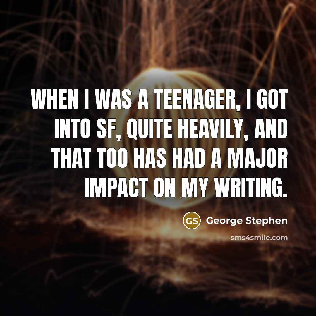 “When I was a teenager, I got into SF, quite heavily, and that too has had a major impact on my writing.” quote by George Stephen