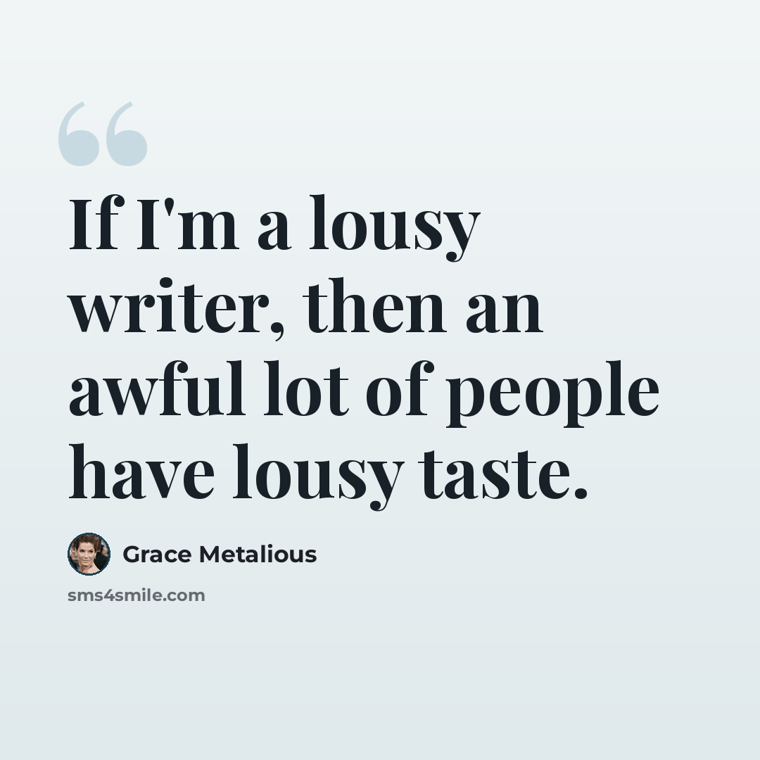 “If I'm a lousy writer, then an awful lot of people have lousy taste.” quote by Grace Metalious