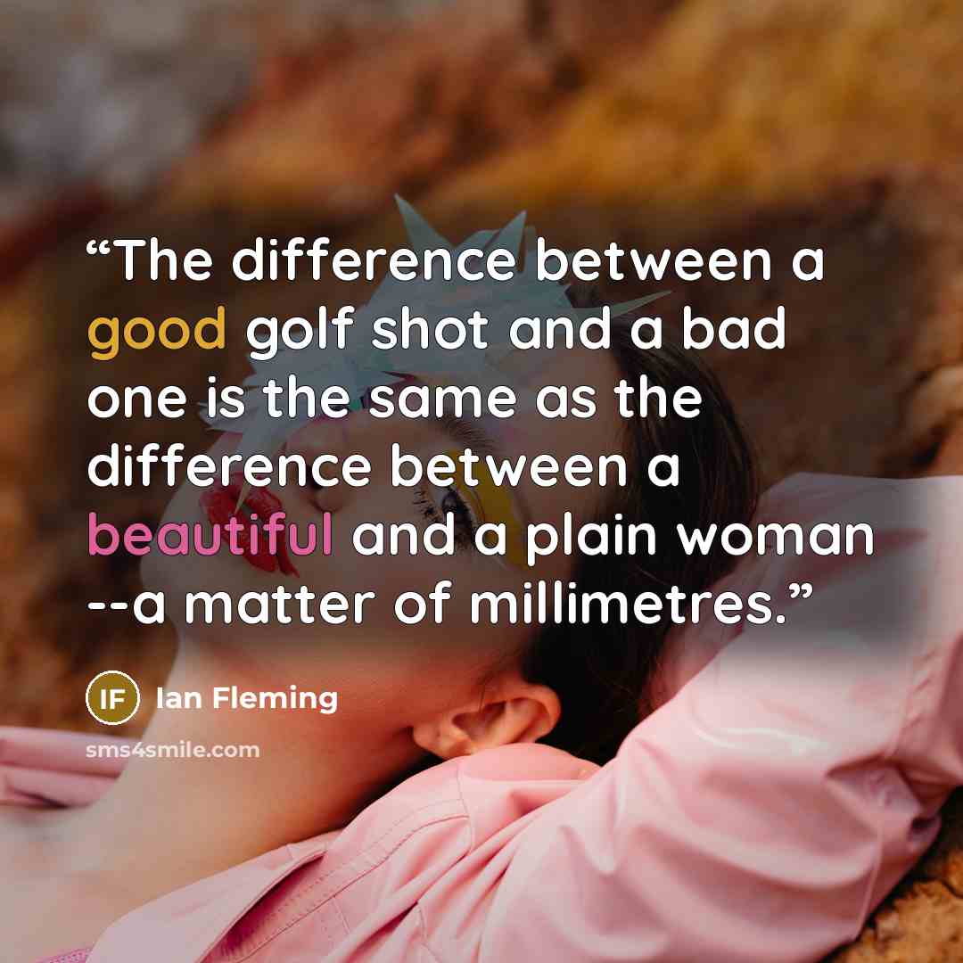 “The difference between a good golf shot and a bad one is the same as the difference between a beautiful and a plain woman --a matter of millimetres.” quote by Ian Fleming