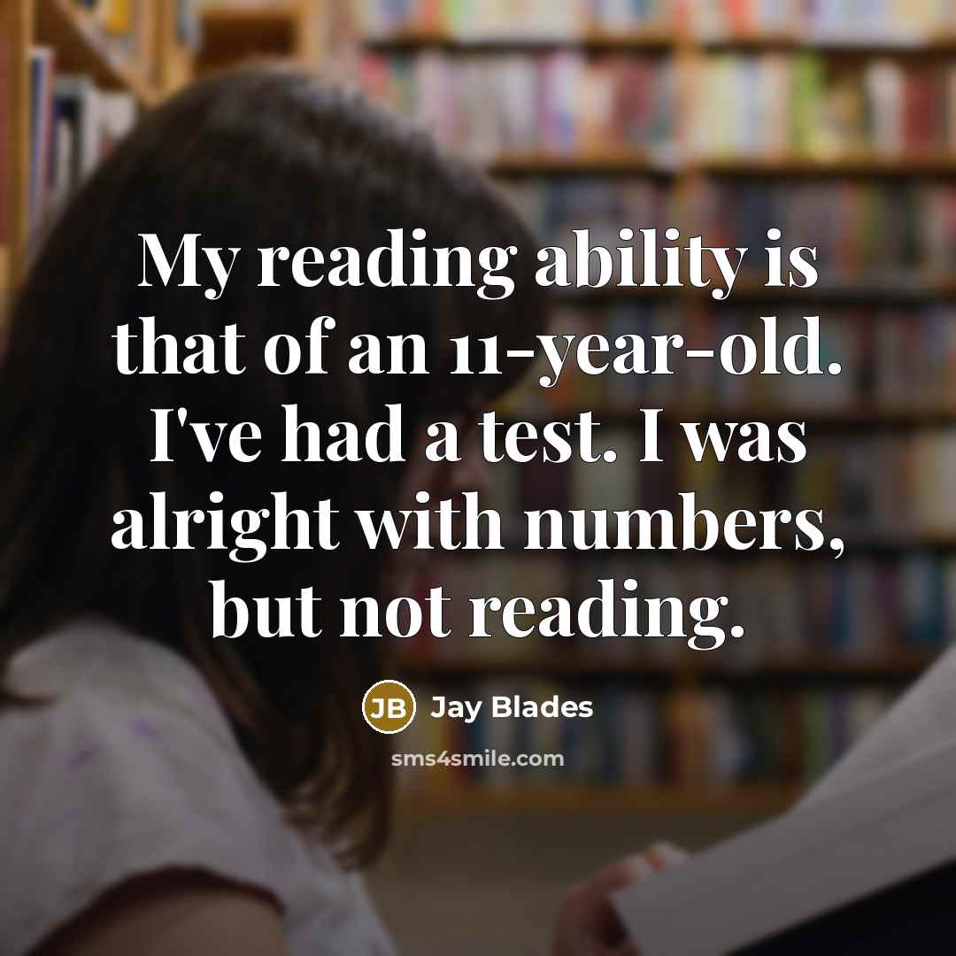“My reading ability is that of an 11-year-old. I've had a test. I was alright with numbers, but not reading.” quote by Jay Blades
