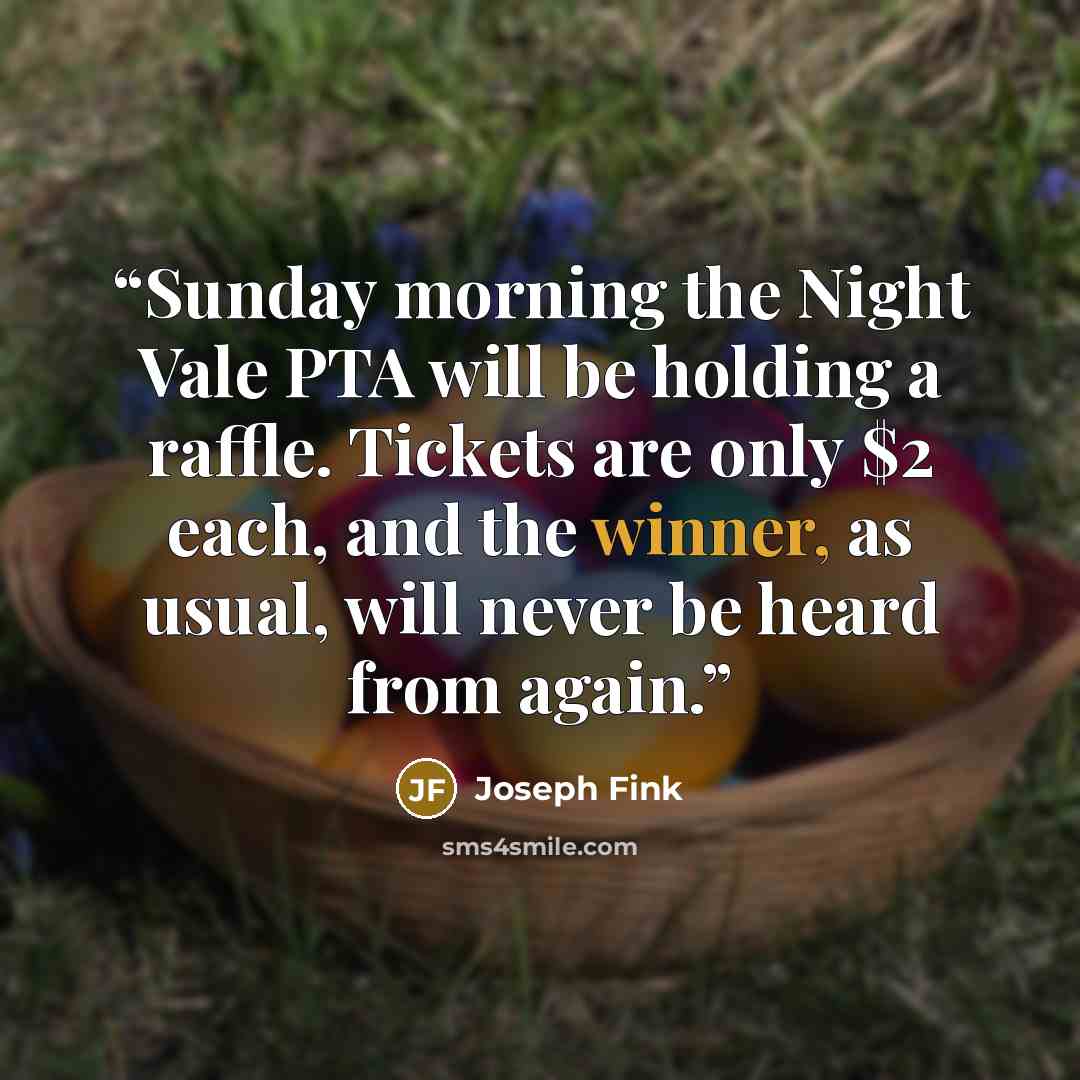 “Sunday morning the Night Vale PTA will be holding a raffle. Tickets are only $2 each, and the winner, as usual, will never be heard from again.” quote by Joseph Fink