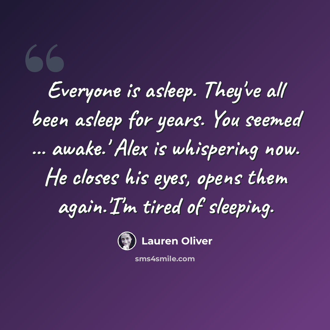 “Everyone is asleep. They've all been asleep for years. You seemed ... awake.' Alex is whispering now. He closes his eyes, opens them again.'I'm tired of sleeping.” quote by Lauren Oliver